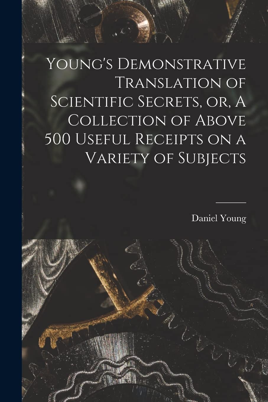 Young's Demonstrative Translation of Scientific Secrets, or, A Collection of Above 500 Useful Receipts on a Variety of Subjects Media & Communication