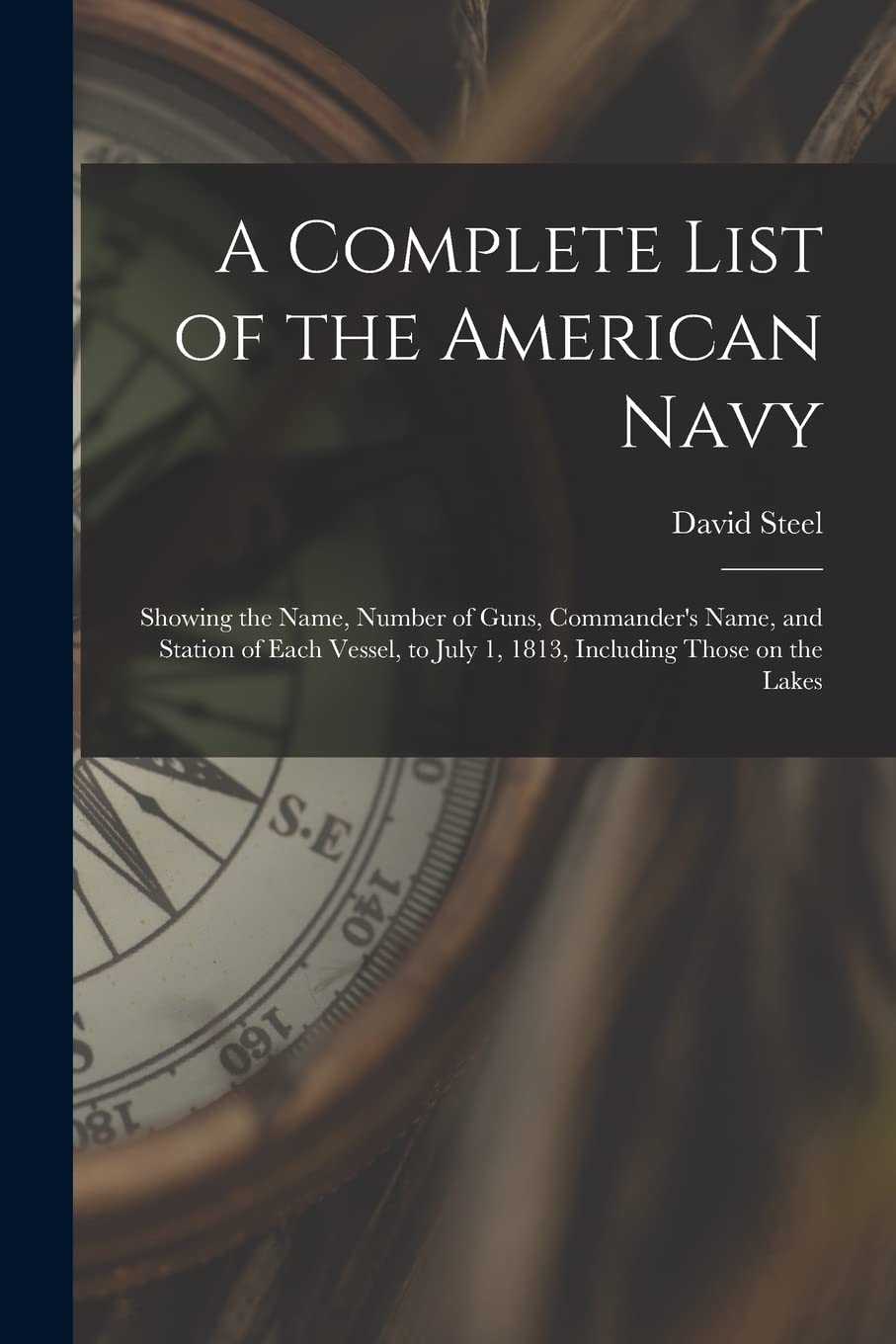 A Complete List of the American Navy : Showing the Name, Number of Guns, Commander's Name, and Station of Each Vessel, to July 1, 1813, Including Those on the Lakes Business & Technology