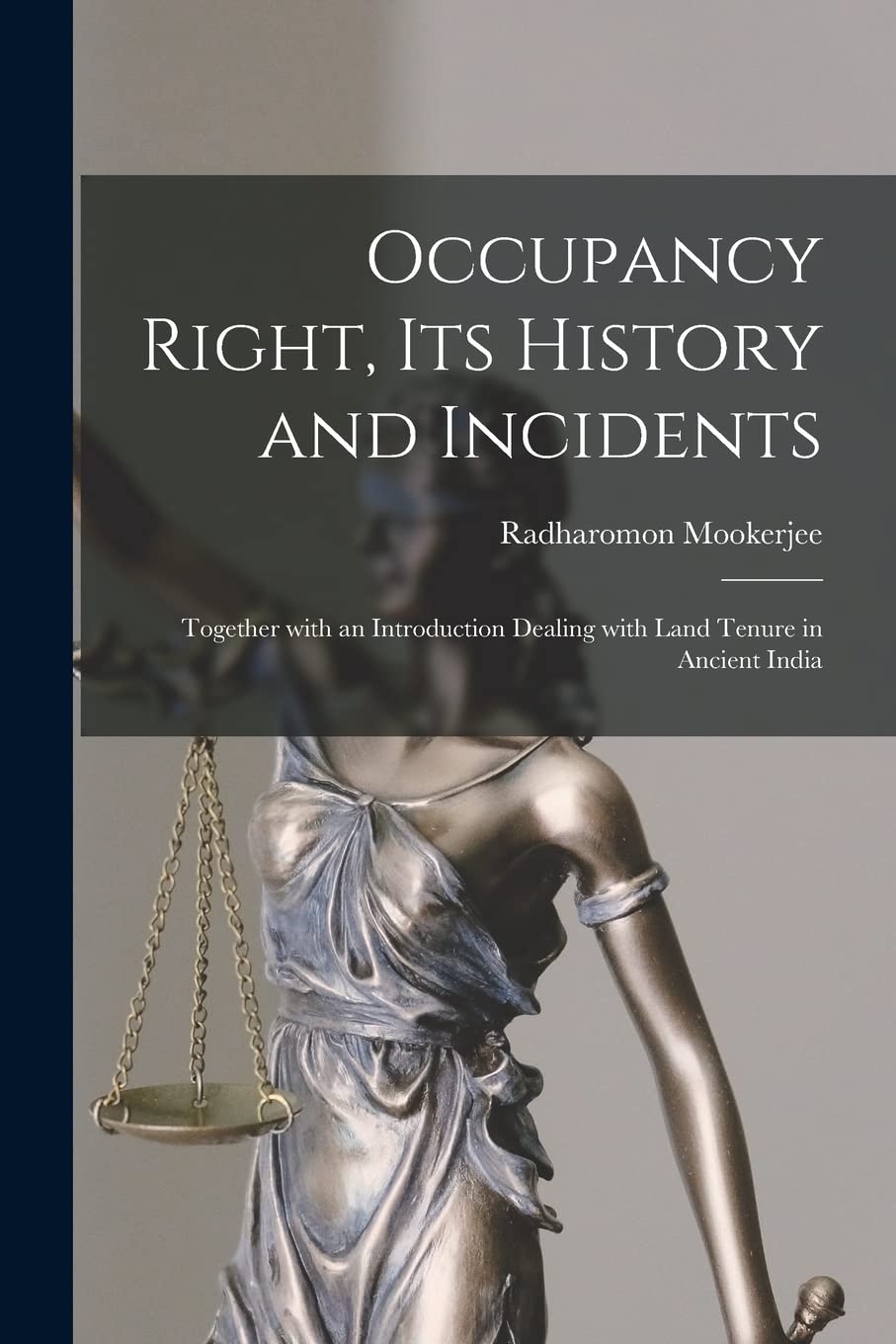 Occupancy Right, Its History and Incidents: Together With an Introduction Dealing With Land Tenure in Ancient India Law