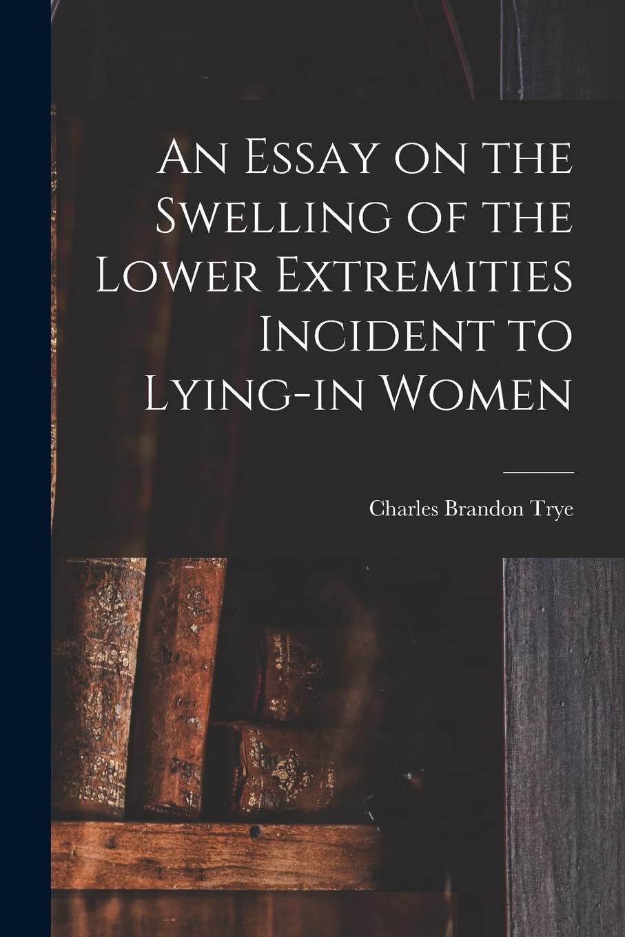An Essay on the Swelling of the Lower Extremities Incident to Lying-in Women Medicine
