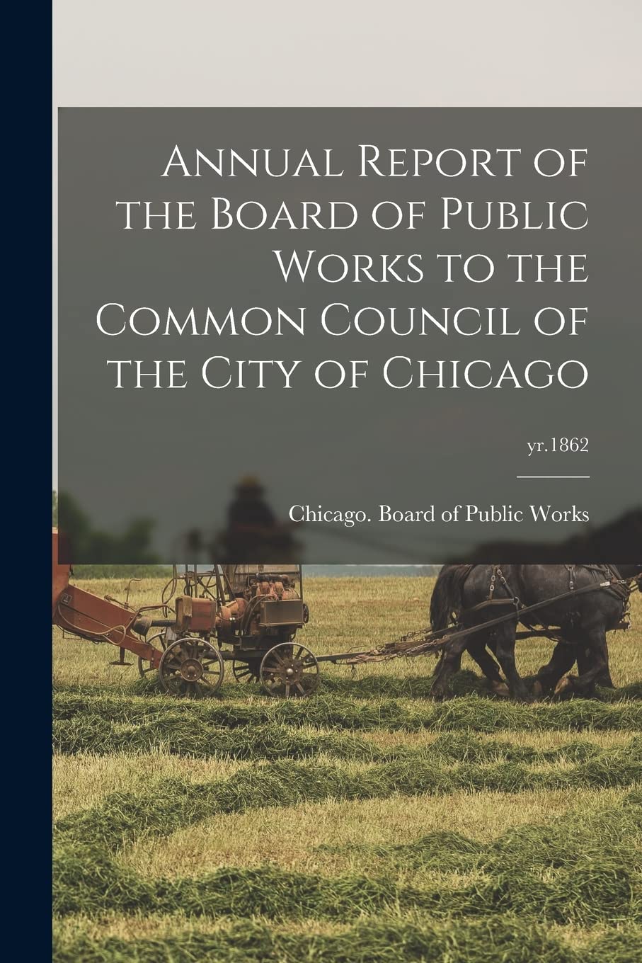 Annual Report of the Board of Public Works to the Common Council of the City of Chicago; yr.1862 Politics & History