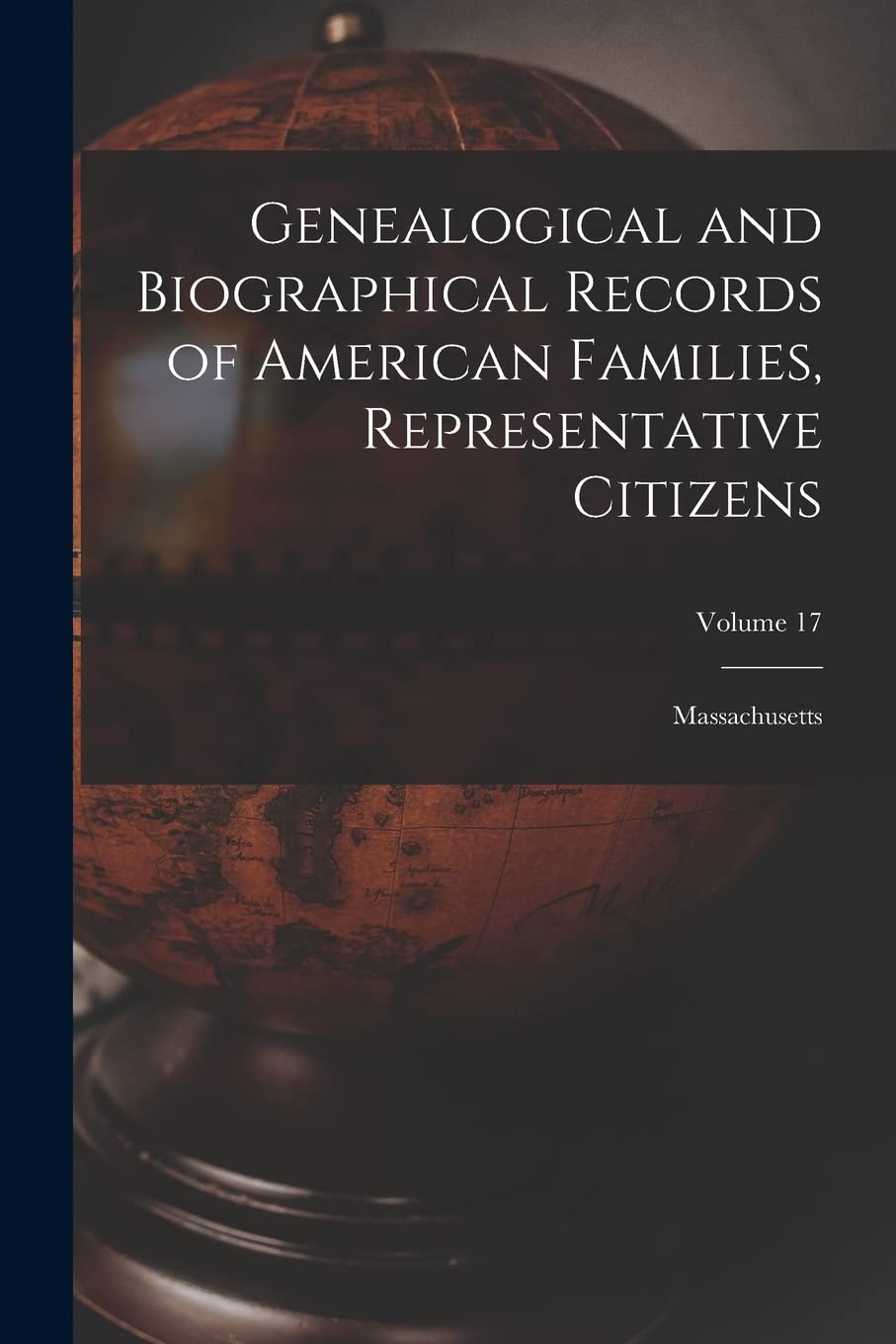Genealogical and Biographical Records of American Families, Representative Citizens: Massachusetts; Volume 17 Geology & Geography
