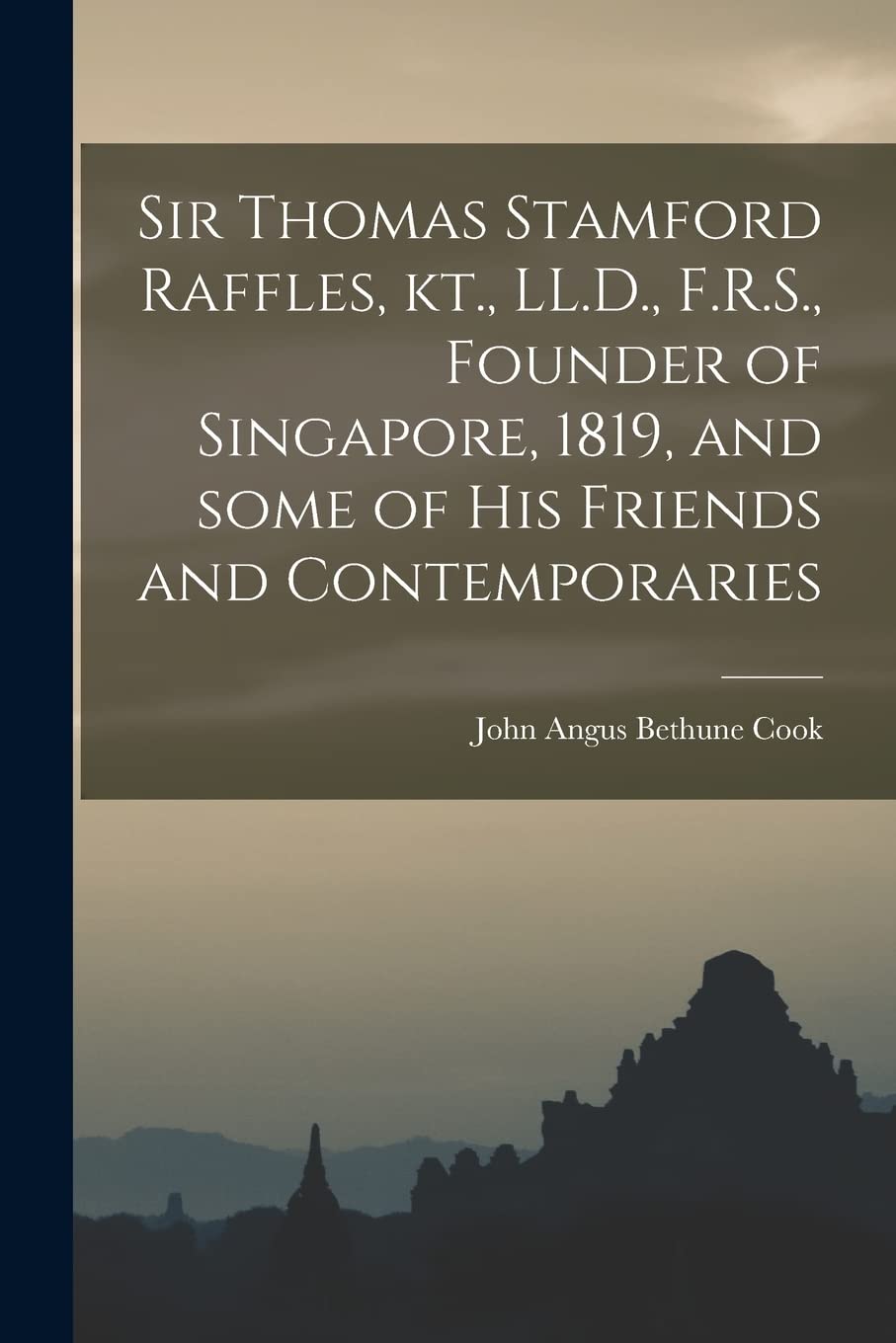 Sir Thomas Stamford Raffles, Kt., LL.D., F.R.S., Founder of Singapore, 1819, and Some of His Friends and Contemporaries Politics & History