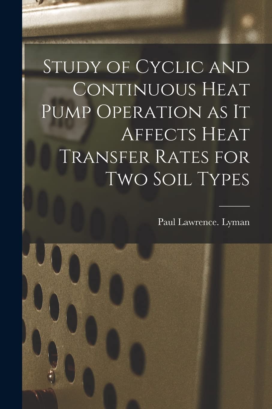 Study of Cyclic and Continuous Heat Pump Operation as It Affects Heat Transfer Rates for Two Soil Types Study Guides