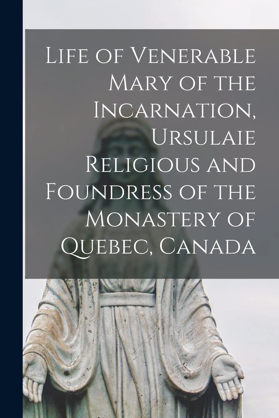 Life of Venerable Mary of the Incarnation, Ursulaie Religious and Foundress of the Monastery of Quebec, Canada Religion & Esotericism