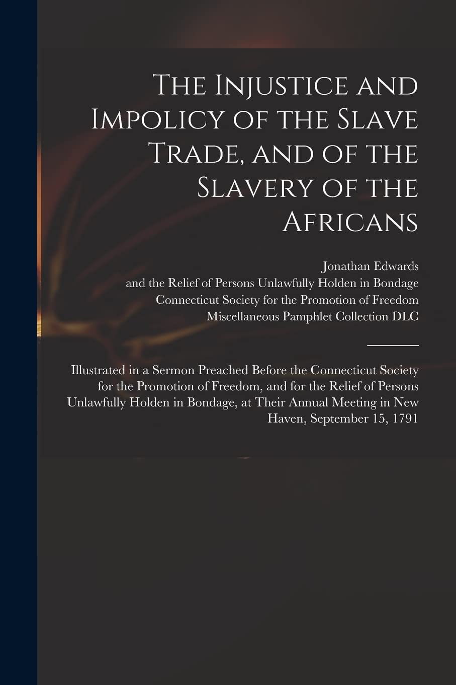 The Injustice and Impolicy of the Slave Trade, and of the Slavery of the Africans: Illustrated in a Sermon Preached Before the Connecticut Society for ... Unlawfully Holden in Bondage, at Their... Hobbies & Crafts