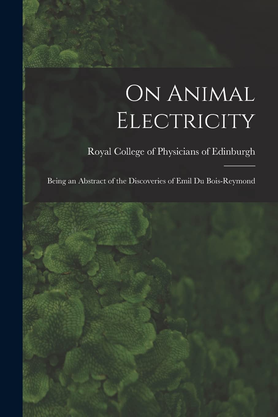 On Animal Electricity: Being an Abstract of the Discoveries of Emil Du Bois-Reymond Natural Sciences