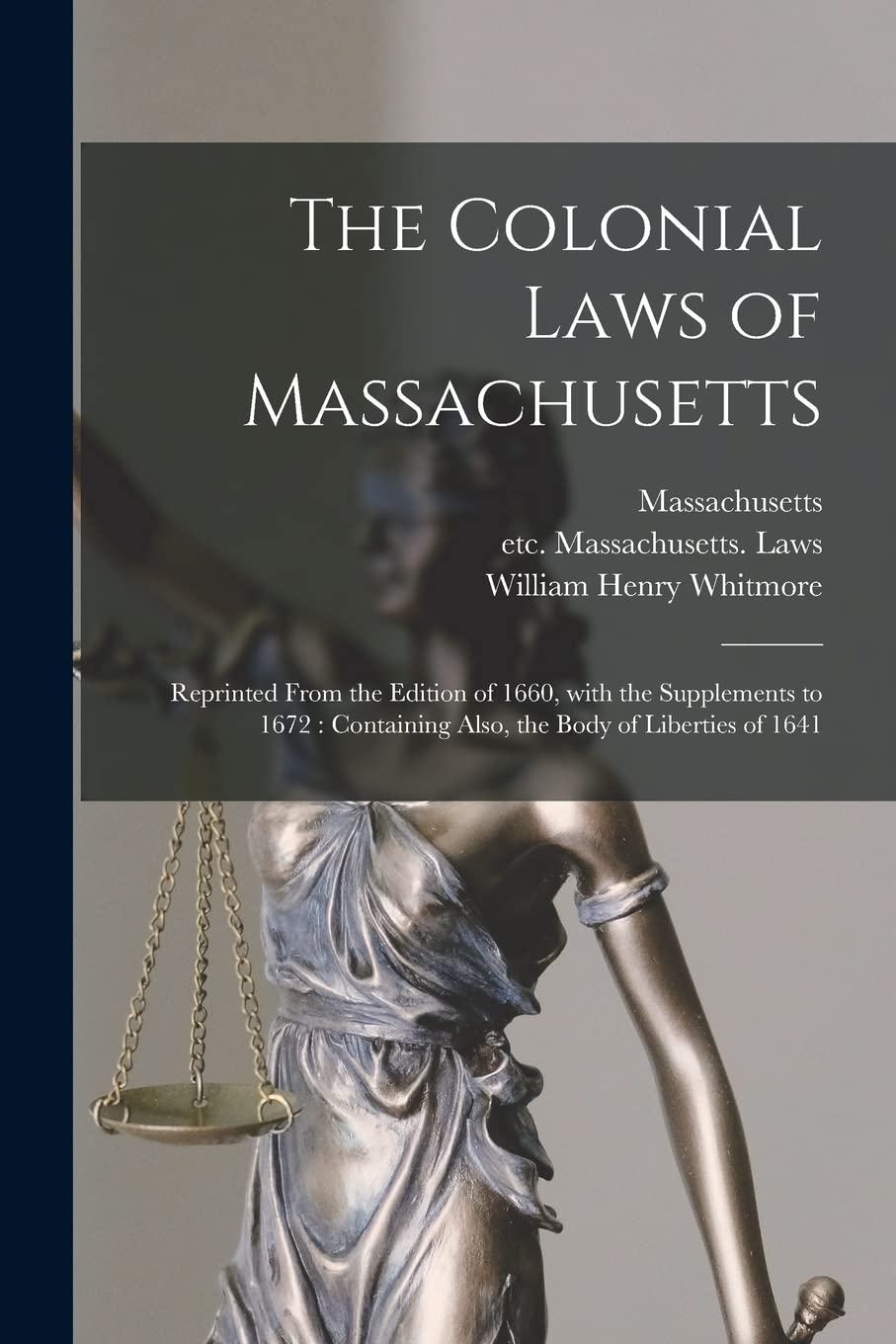 The Colonial Laws of Massachusetts: Reprinted From the Edition of 1660, With the Supplements to 1672: Containing Also, the Body of Liberties of 1641 book