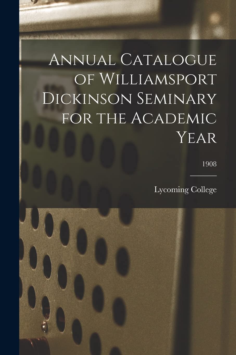 Annual Catalogue of Williamsport Dickinson Seminary for the Academic Year; 1908 Education & Training