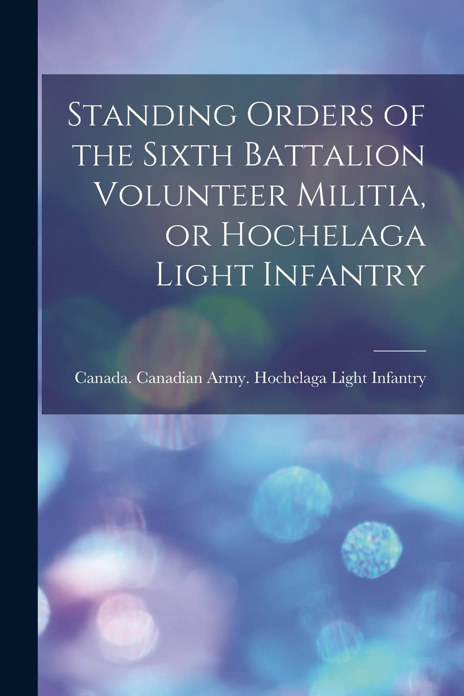 Standing Orders of the Sixth Battalion Volunteer Militia, or Hochelaga Light Infantry Natural Sciences