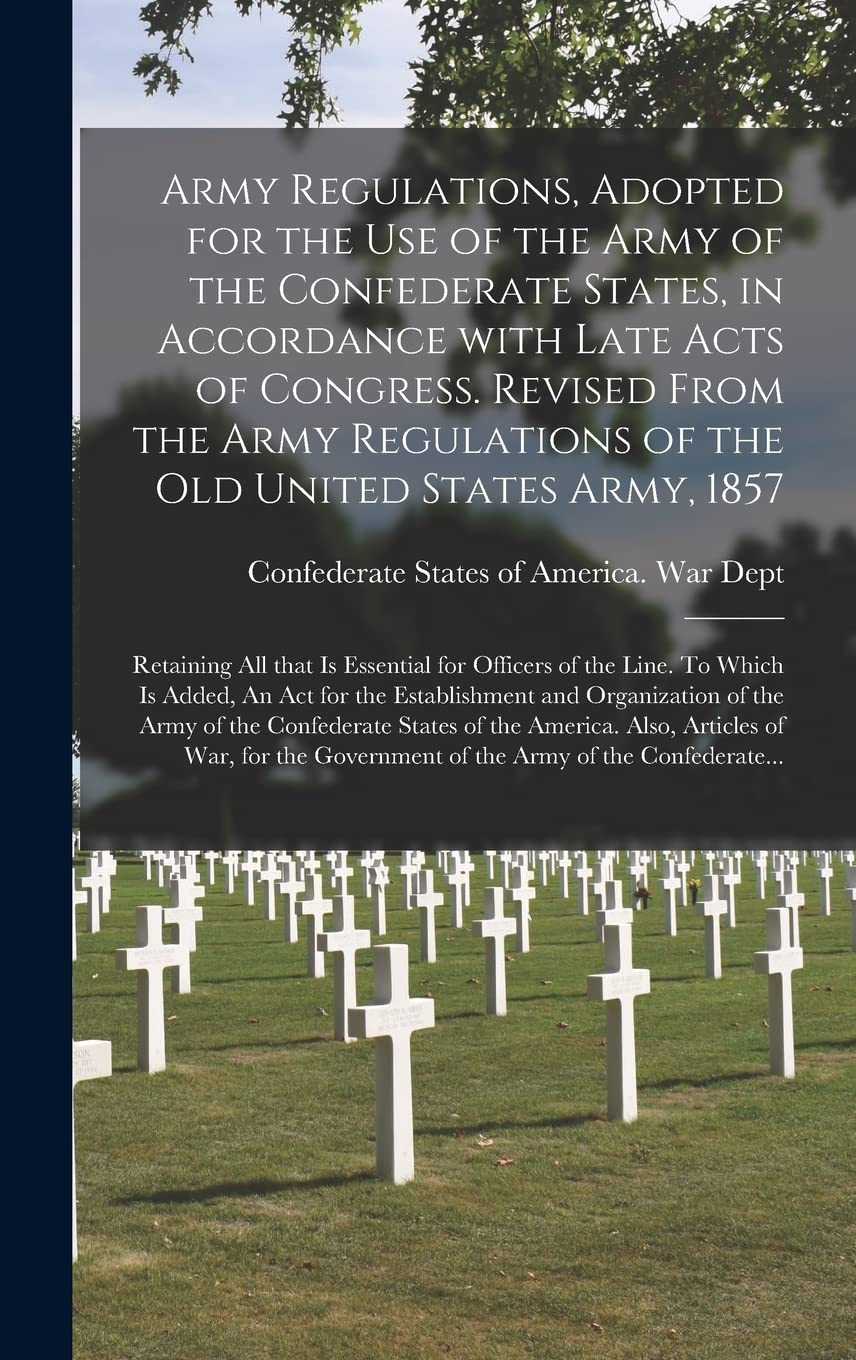 Army Regulations, Adopted for the Use of the Army of the Confederate States, in Accordance With Late Acts of Congress. Revised From the Army ... is Essential for Officers of the Line. To... book