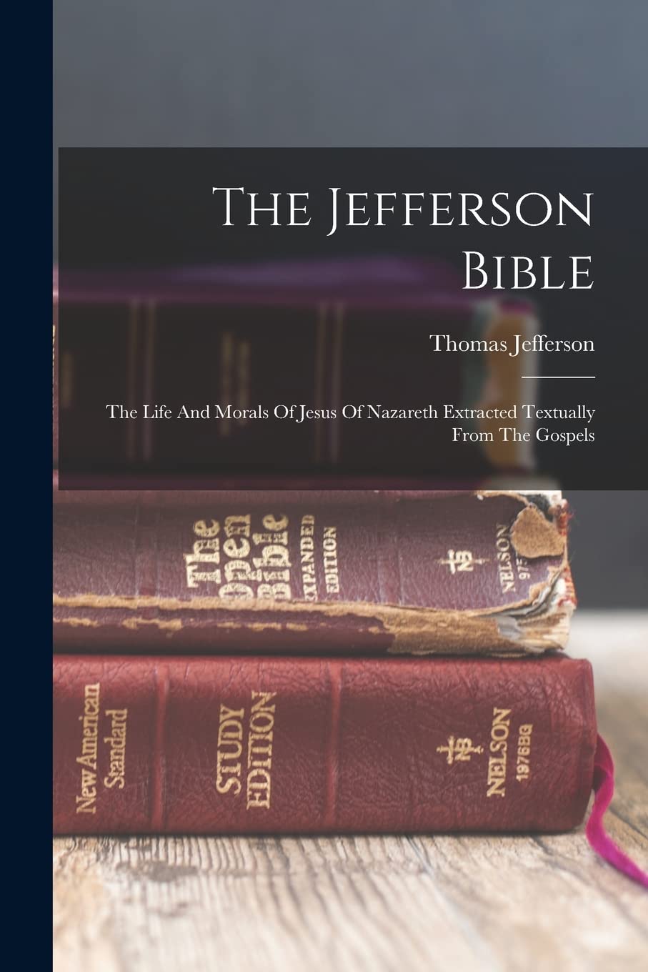 The Jefferson Bible: The Life And Morals Of Jesus Of Nazareth Extracted Textually From The Gospels Politics & History