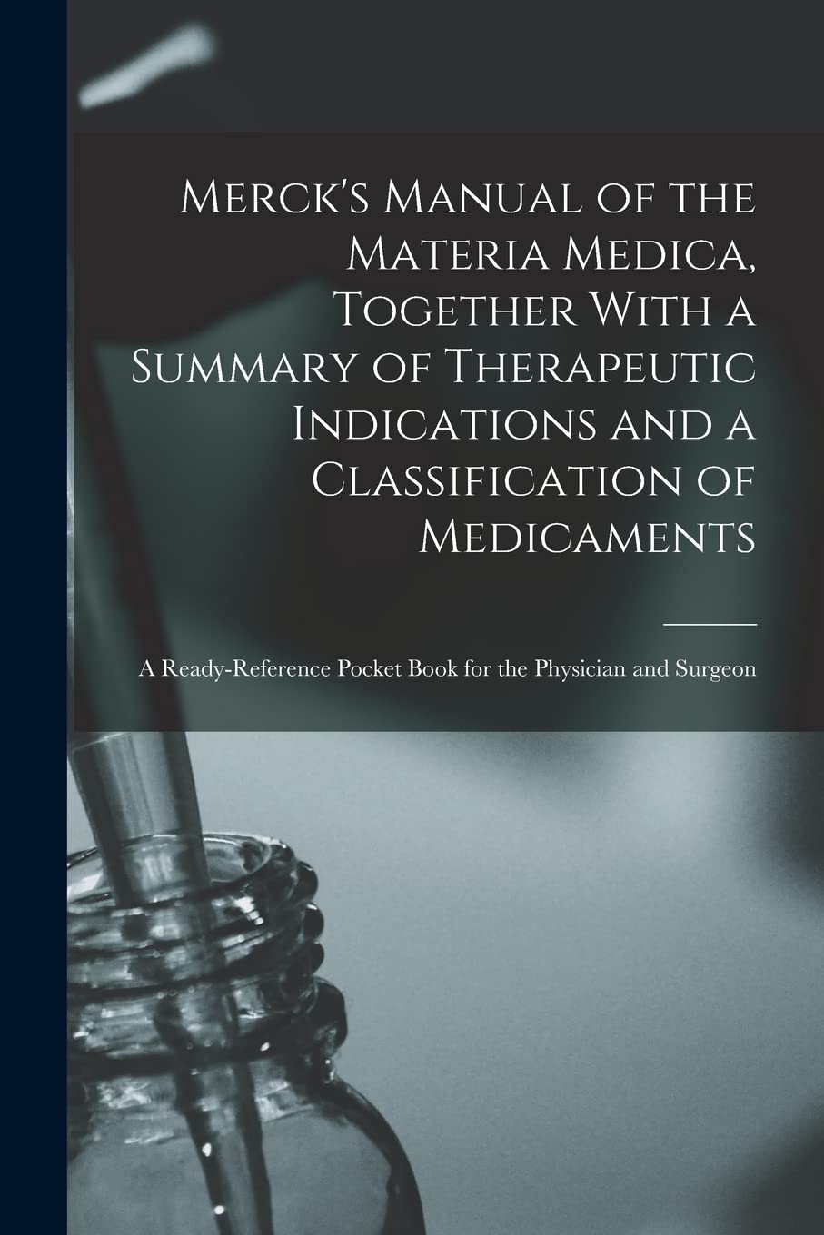 Merck's Manual of the Materia Medica, Together With a Summary of Therapeutic Indications and a Classification of Medicaments: A Ready-reference Pocket Book for the Physician and Surgeon Medicine
