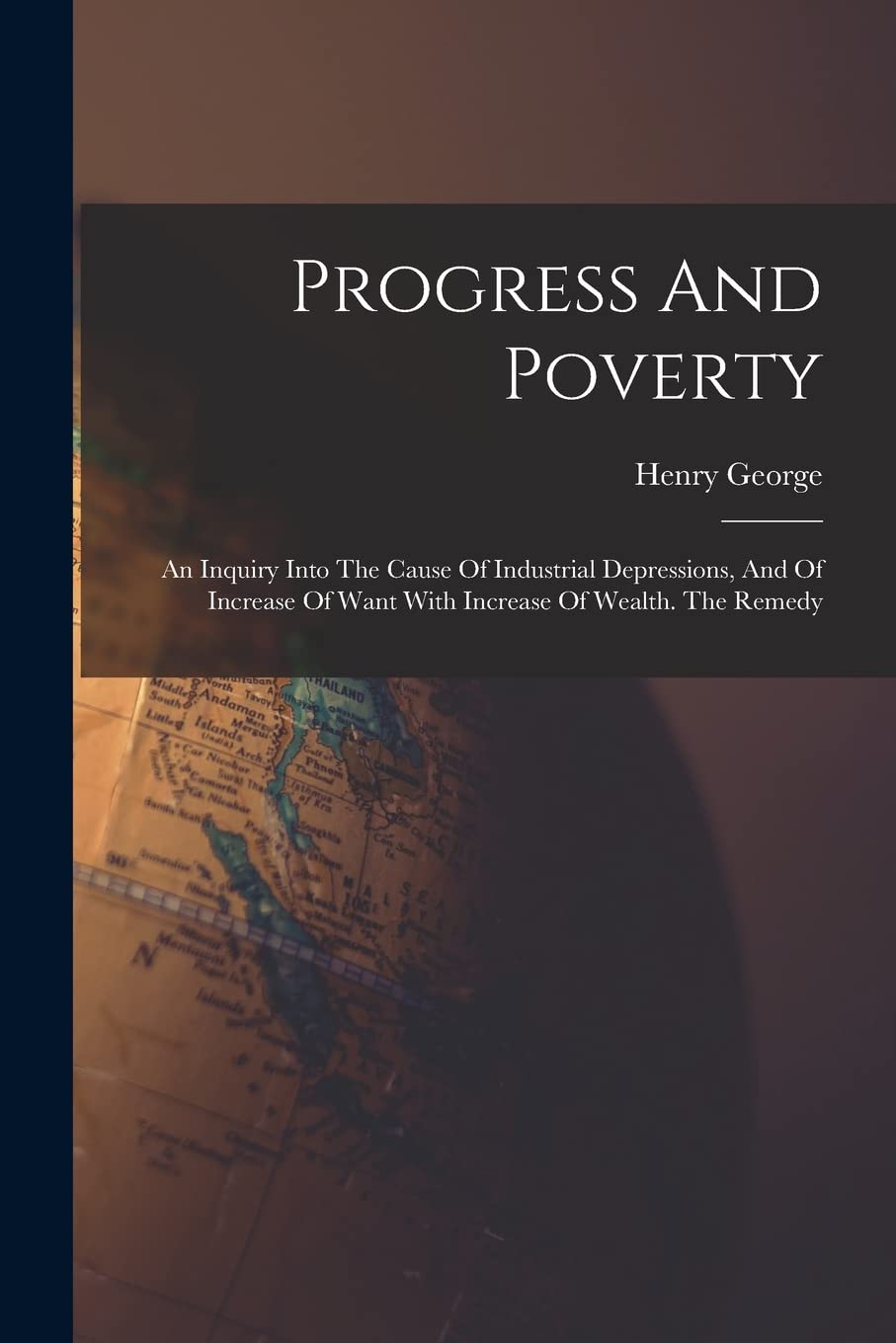 Progress And Poverty: An Inquiry Into The Cause Of Industrial Depressions, And Of Increase Of Want With Increase Of Wealth. The Remedy Business, Finance & Career