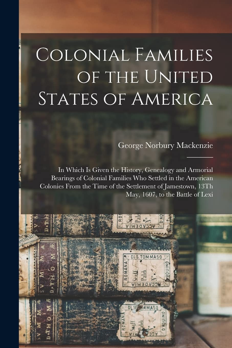 Colonial Families of the United States of America: In Which Is Given the History, Genealogy and Armorial Bearings of Colonial Families Who Settled in ... 13Th May, 1607, to the Battle of Lexi Contemporary literature Books