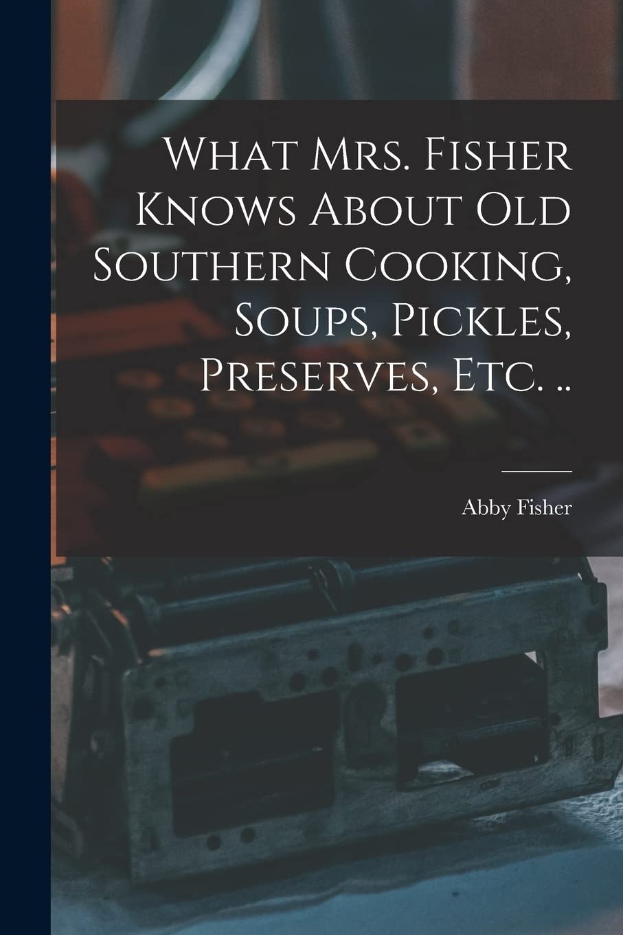 What Mrs. Fisher Knows About old Southern Cooking, Soups, Pickles, Preserves, etc. .. Contemporary literature