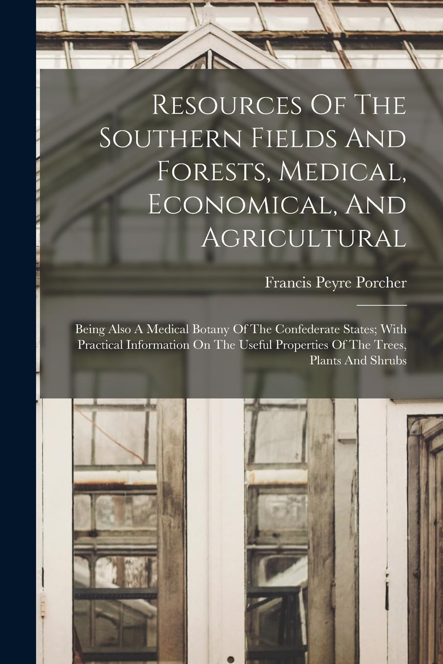 Resources Of The Southern Fields And Forests, Medical, Economical, And Agricultural: Being Also A Medical Botany Of The Confederate States; With ... Properties Of The Trees, Plants And Shrubs Business, Finance & Career