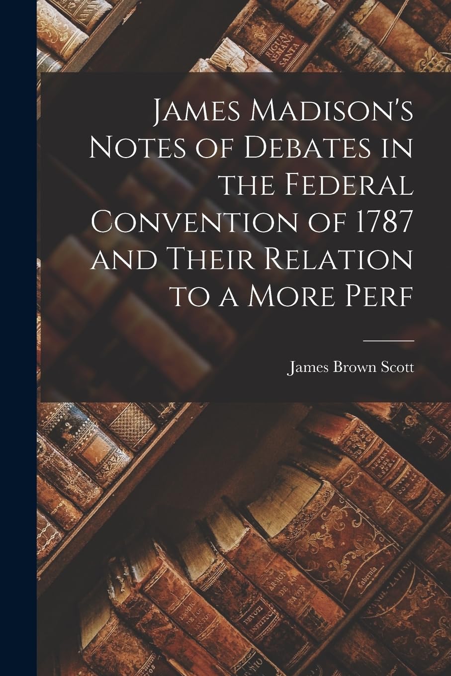 James Madison's Notes of Debates in the Federal Convention of 1787 and Their Relation to a More Perf Law