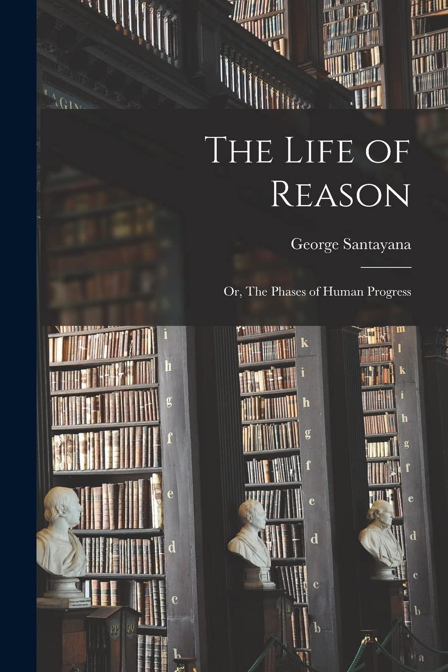 The Life of Reason; or, The Phases of Human Progress Philosophy
