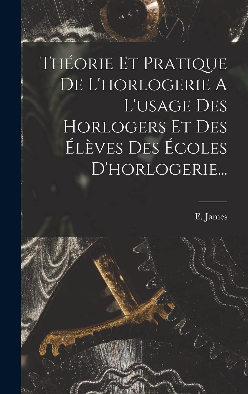Théorie Et Pratique De L'horlogerie A L'usage Des Horlogers Et Des Élèves Des Écoles D'horlogerie... book