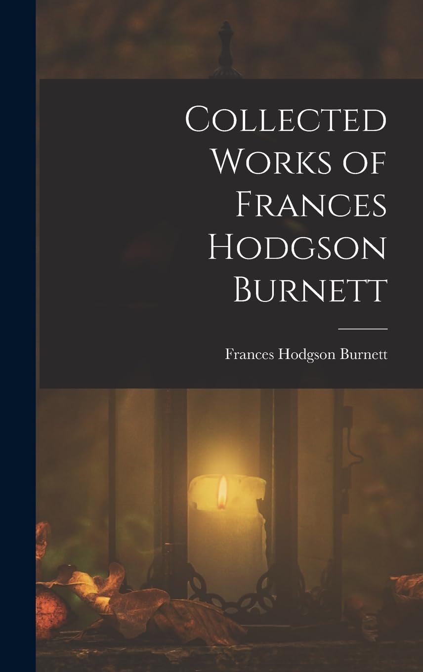 Collected Works of Frances Hodgson Burnett Novels & Short Stories