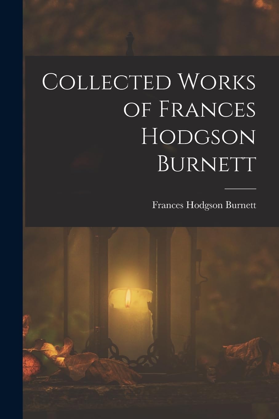 Collected Works of Frances Hodgson Burnett Novels & Short Stories