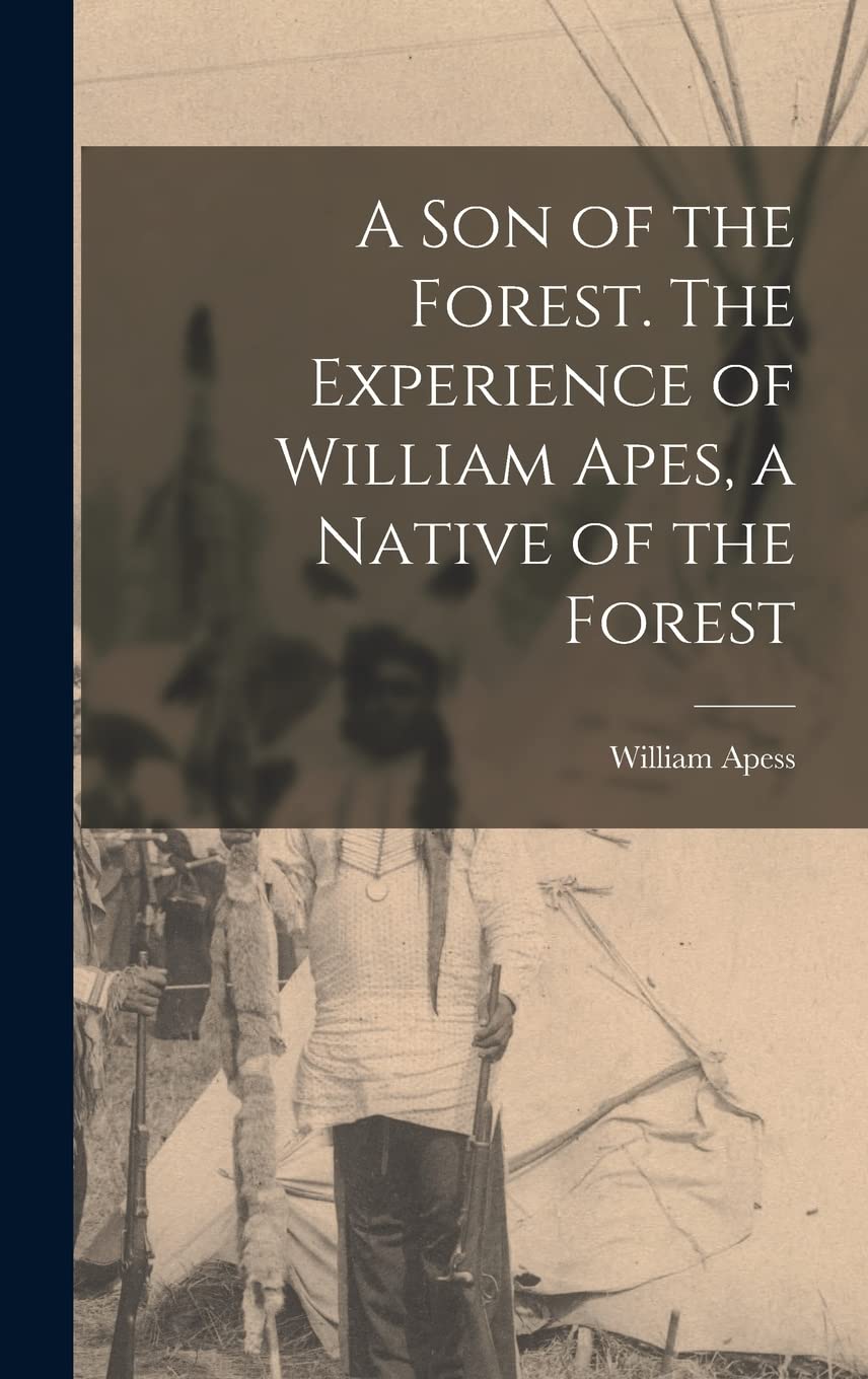 A son of the Forest. The Experience of William Apes, a Native of the Forest Books