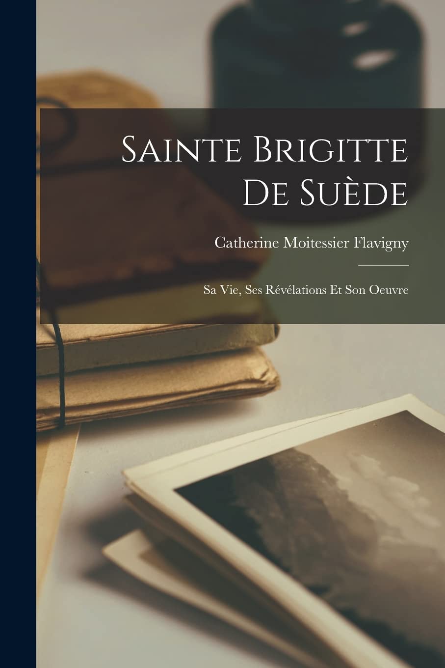 Sainte Brigitte De Suède: Sa Vie, Ses Révélations Et Son Oeuvre book