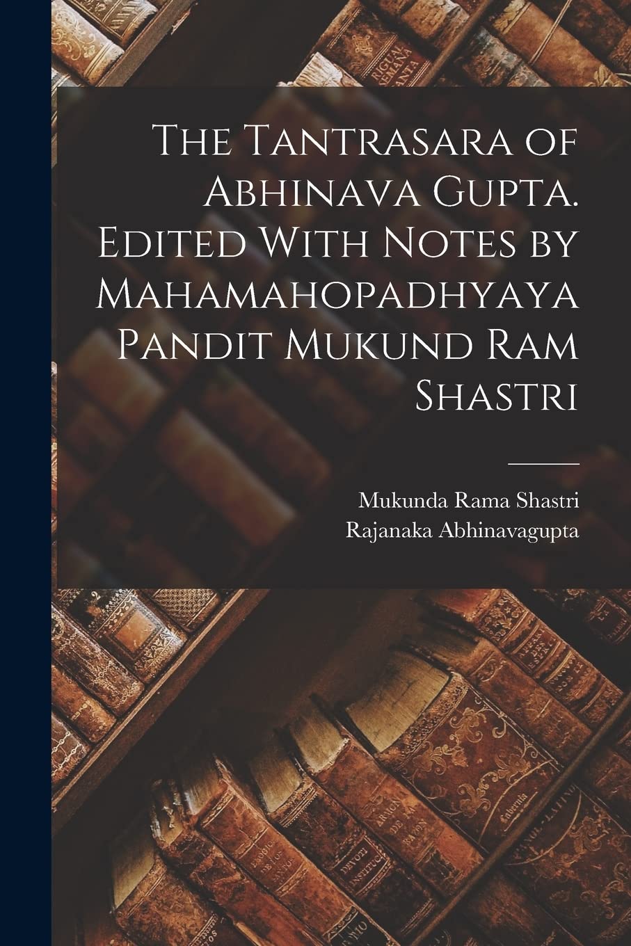 The Tantrasara of Abhinava Gupta. Edited With Notes by Mahamahopadhyaya Pandit Mukund Ram Shastri Foreign Languages ​​& Dictionaries