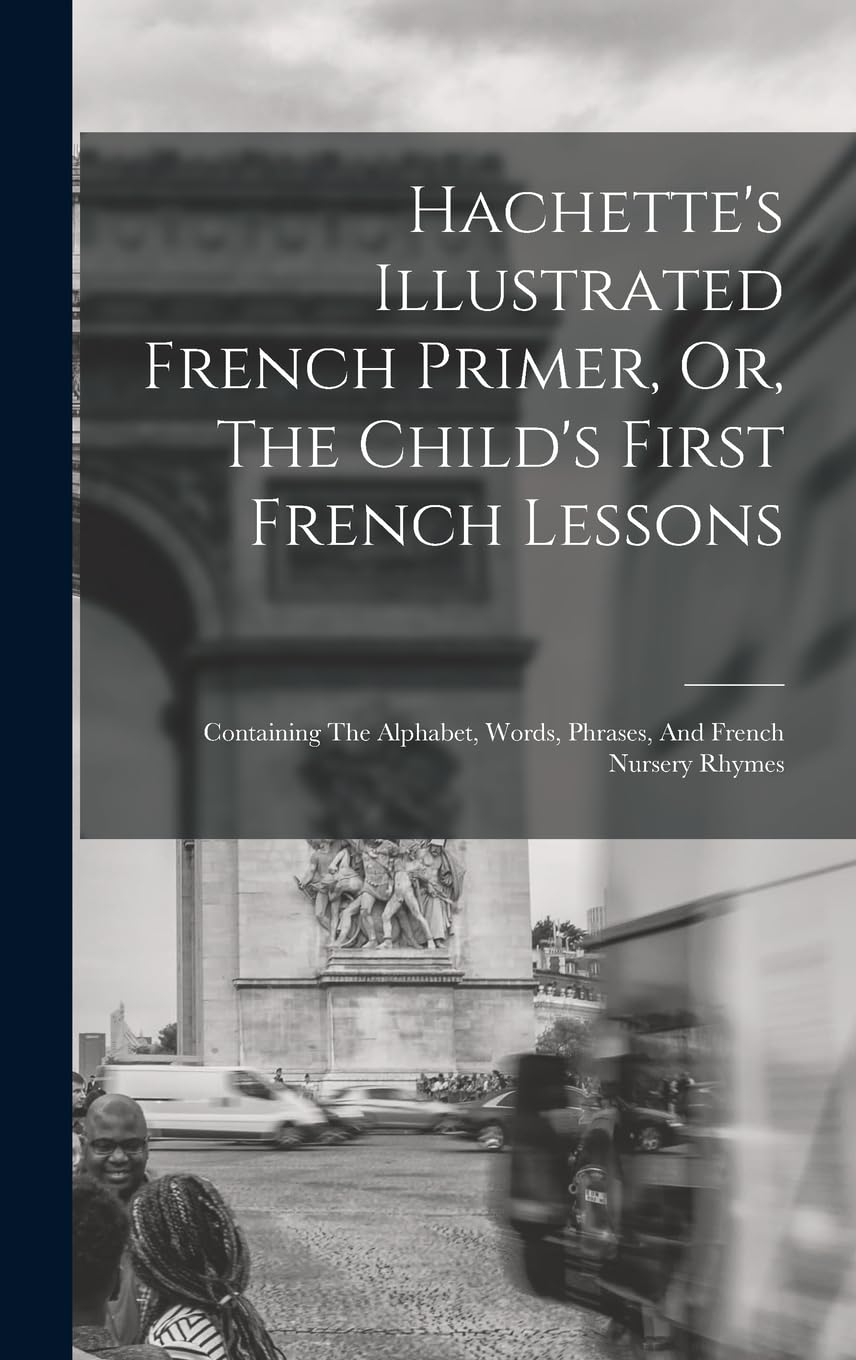 Hachette's Illustrated French Primer, Or, The Child's First French Lessons: Containing The Alphabet, Words, Phrases, And French Nursery Rhymes book
