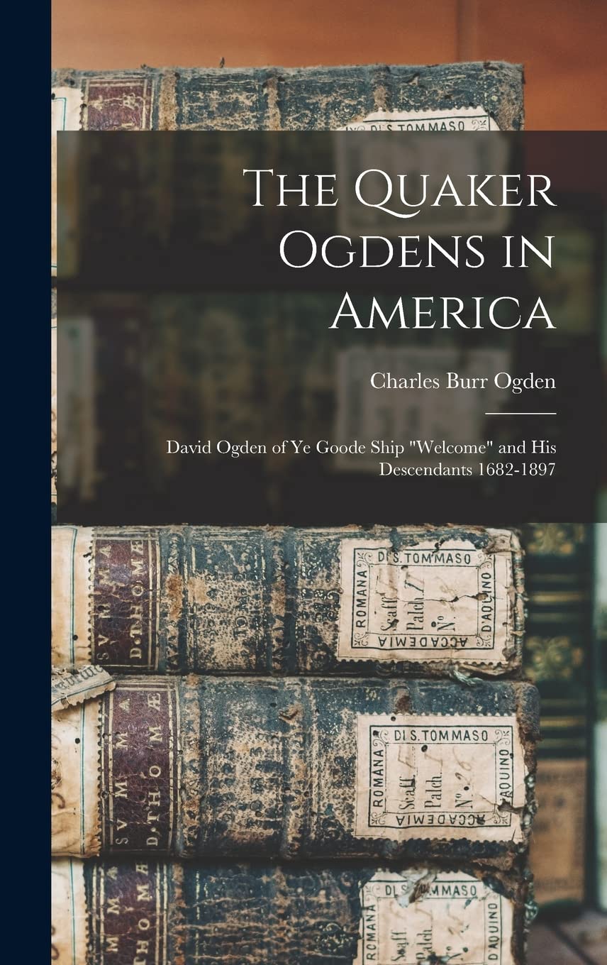 The Quaker Ogdens in America: David Ogden of Ye Goode Ship "Welcome" and His Descendants 1682-1897 Reference Books
