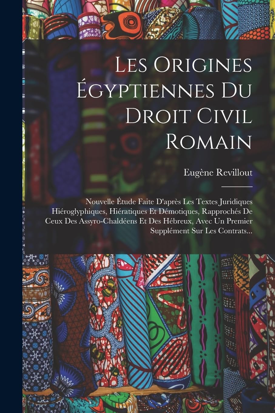 Les origines égyptiennes du droit civil romain: Nouvelle étude faite d'après les textes juridiques hiéroglyphiques, hiératiques et démotiques, ... un premier supplément sur les Contrats... book