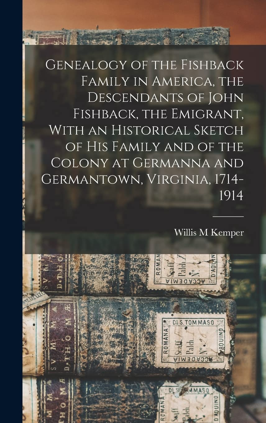 Genealogy of the Fishback Family in America, the Descendants of John Fishback, the Emigrant, With an Historical Sketch of his Family and of the Colony at Germanna and Germantown, Virginia, 1714-1914 Reference Books