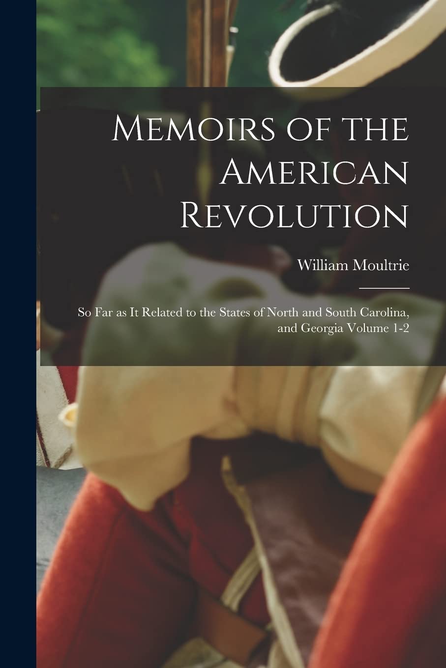 Memoirs of the American Revolution: So far as it Related to the States of North and South Carolina, and Georgia Volume 1-2 Politics & History
