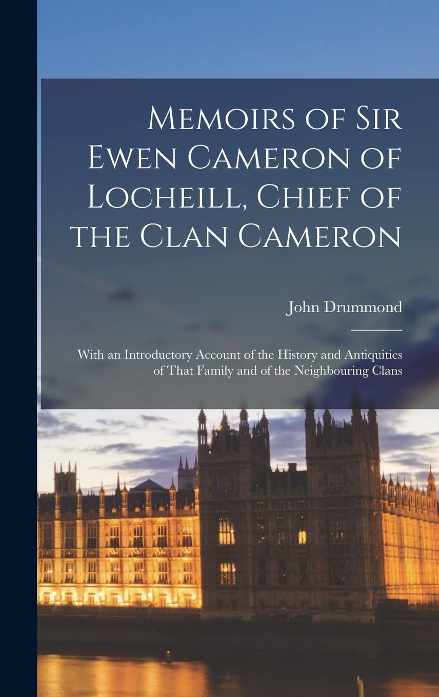 Memoirs of Sir Ewen Cameron of Locheill, Chief of the Clan Cameron: With an Introductory Account of the History and Antiquities of That Family and of the Neighbouring Clans Reference Books