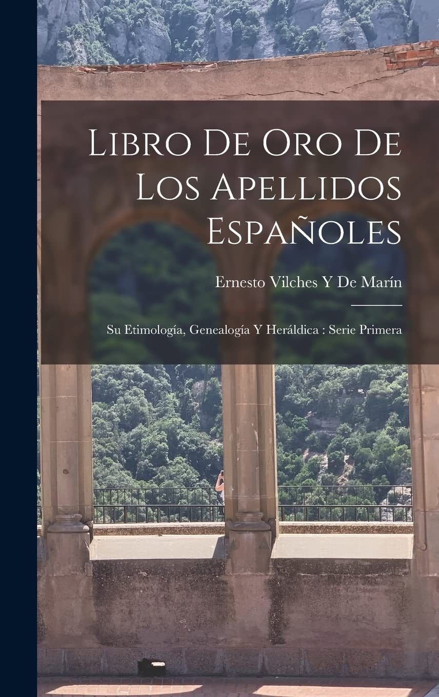 Libro De Oro De Los Apellidos Españoles: Su Etimología, Genealogía Y Heráldica: Serie Primera Politics & History
