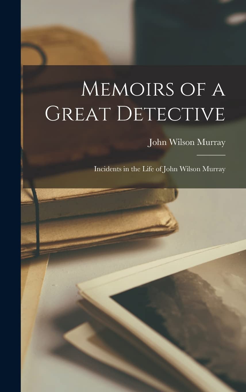 Memoirs of a Great Detective: Incidents in the Life of John Wilson Murray Social Sciences