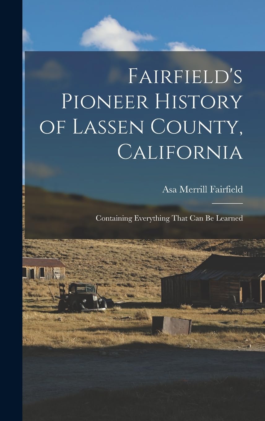 Fairfield's Pioneer History of Lassen County, California; Containing Everything That can be Learned Politics & History