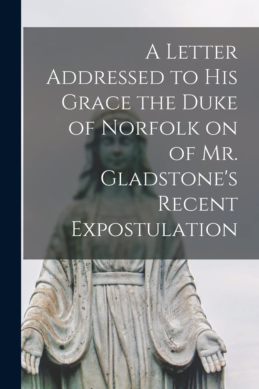 A Letter Addressed to his Grace the Duke of Norfolk on of Mr. Gladstone's Recent Expostulation Memories