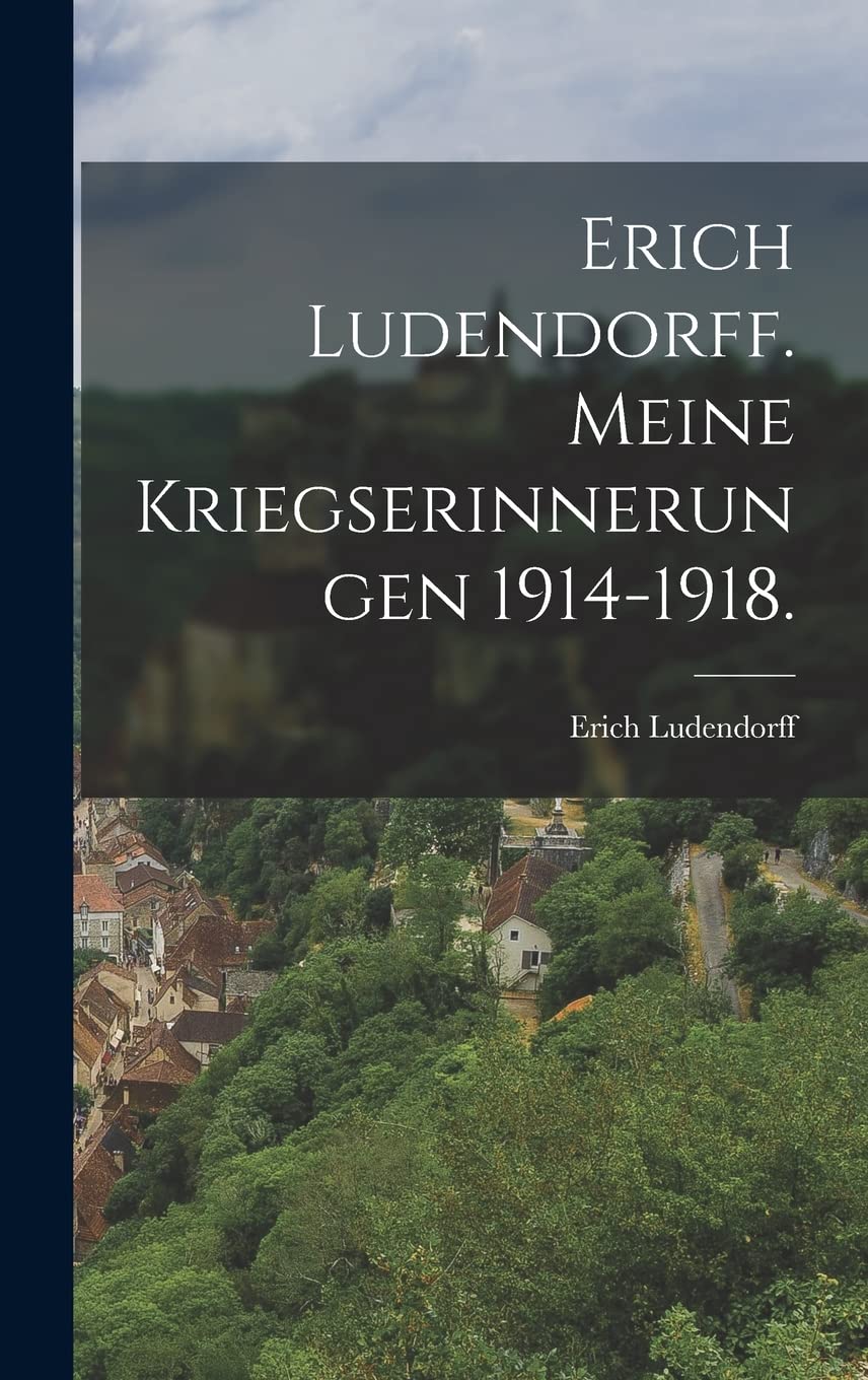 Erich Ludendorff. Meine Kriegserinnerungen 1914-1918. Politics & History