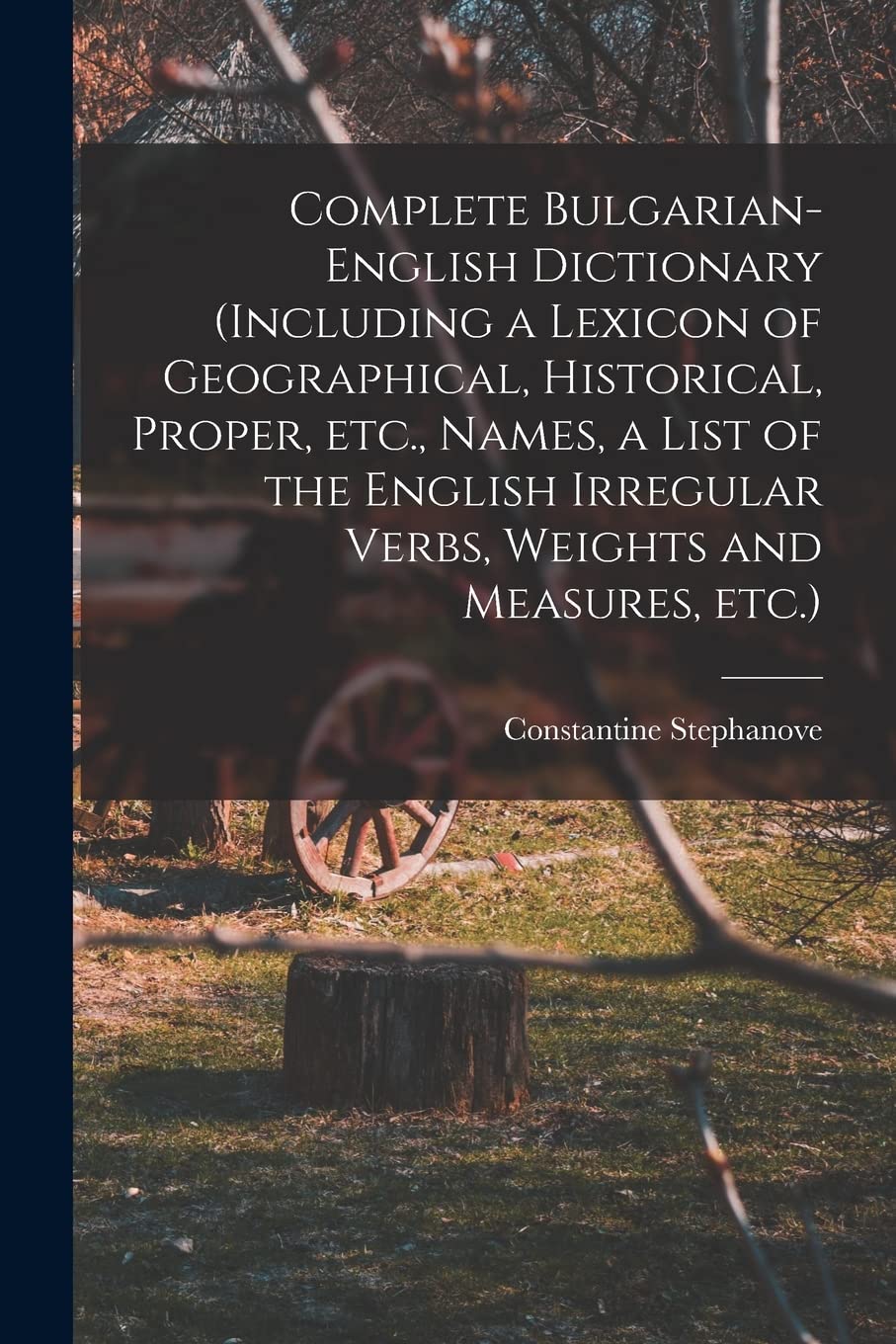 Complete Bulgarian-English Dictionary (including a Lexicon of Geographical, Historical, Proper, etc., Names, a List of the English Irregular Verbs, We Social Sciences