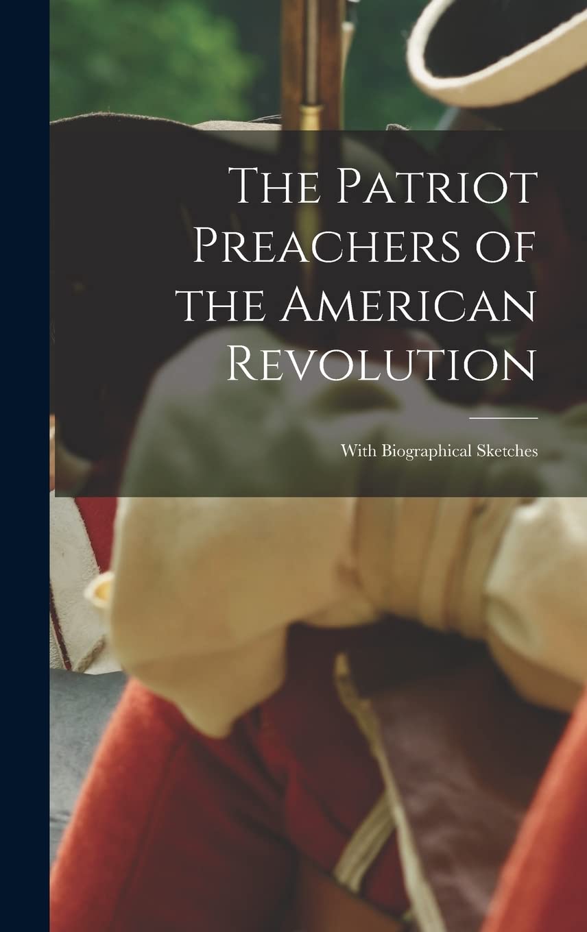 The Patriot Preachers of the American Revolution: With Biographical Sketches Memories