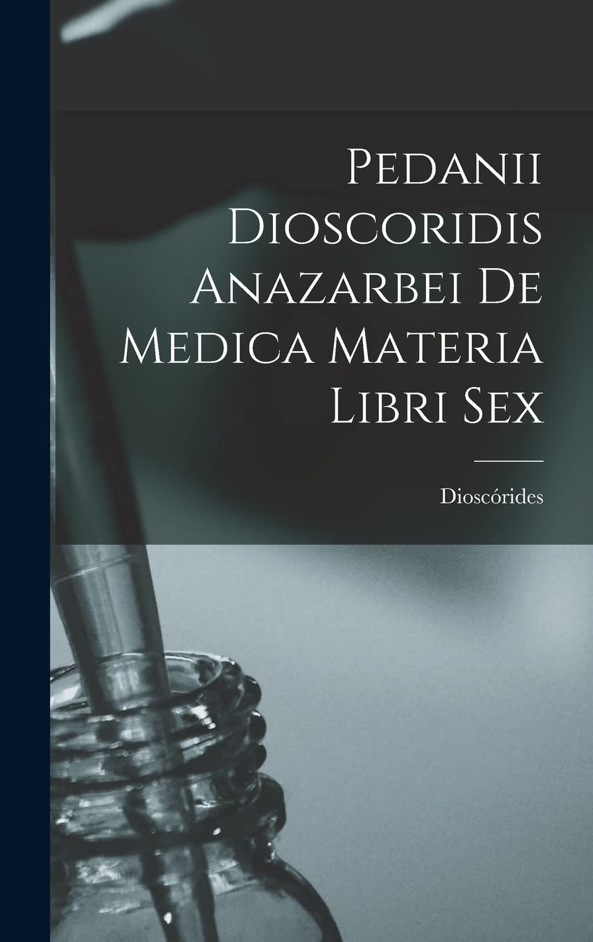 Pedanii Dioscoridis Anazarbei De Medica Materia Libri Sex Medicine