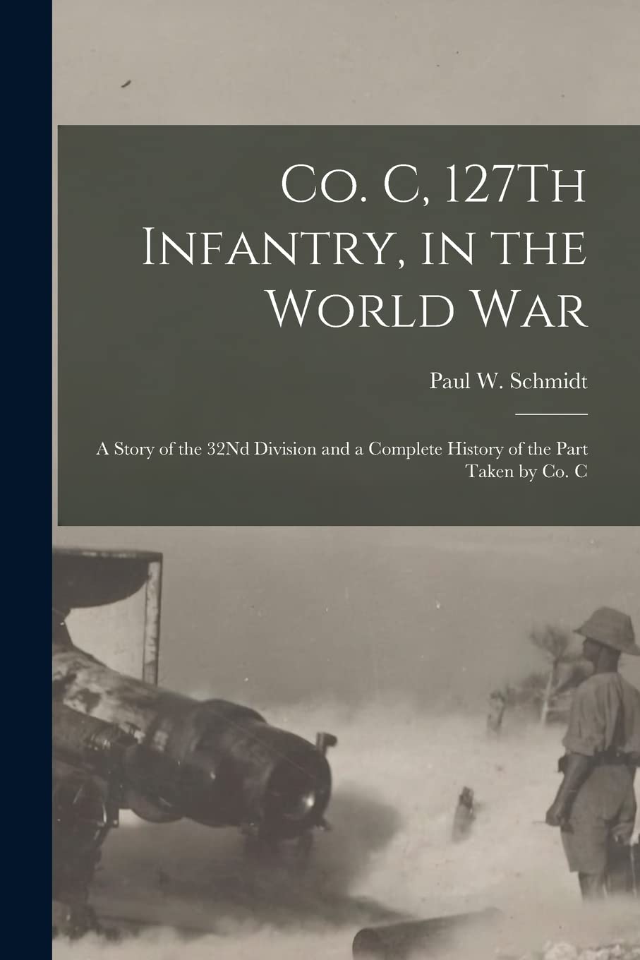 Co. C, 127Th Infantry, in the World War: A Story of the 32Nd Division and a Complete History of the Part Taken by Co. C Politics & History