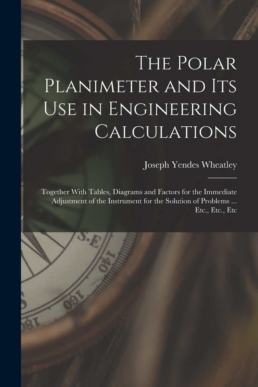 The Polar Planimeter and Its Use in Engineering Calculations: Together With Tables, Diagrams and Factors for the Immediate Adjustment of the Instrument for the Solution of Problems ... Etc., Etc., Etc Business & Technology