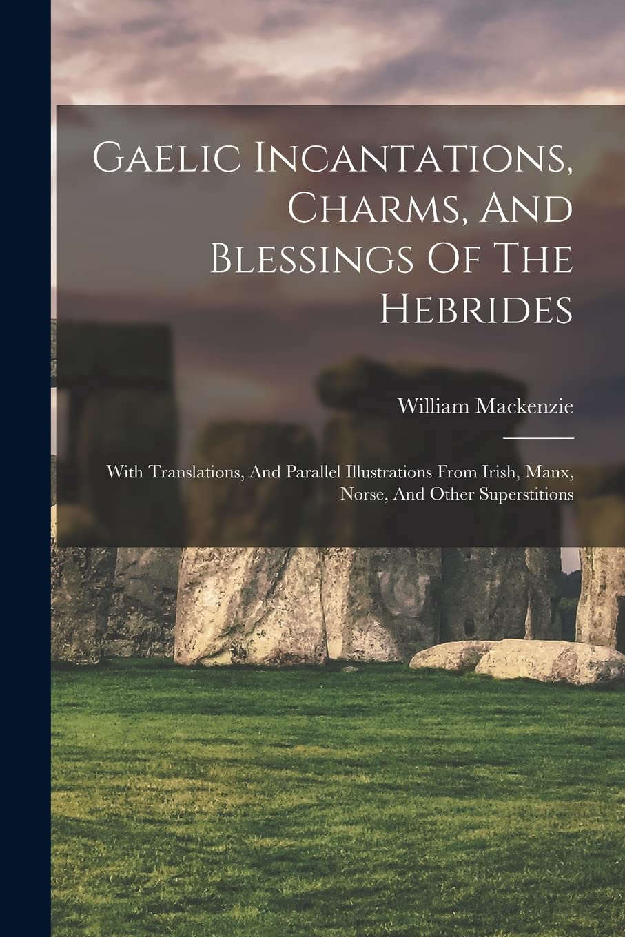 Gaelic Incantations, Charms, And Blessings Of The Hebrides: With Translations, And Parallel Illustrations From Irish, Manx, Norse, And Other Superstitions Foreign Languages ​​& Dictionaries