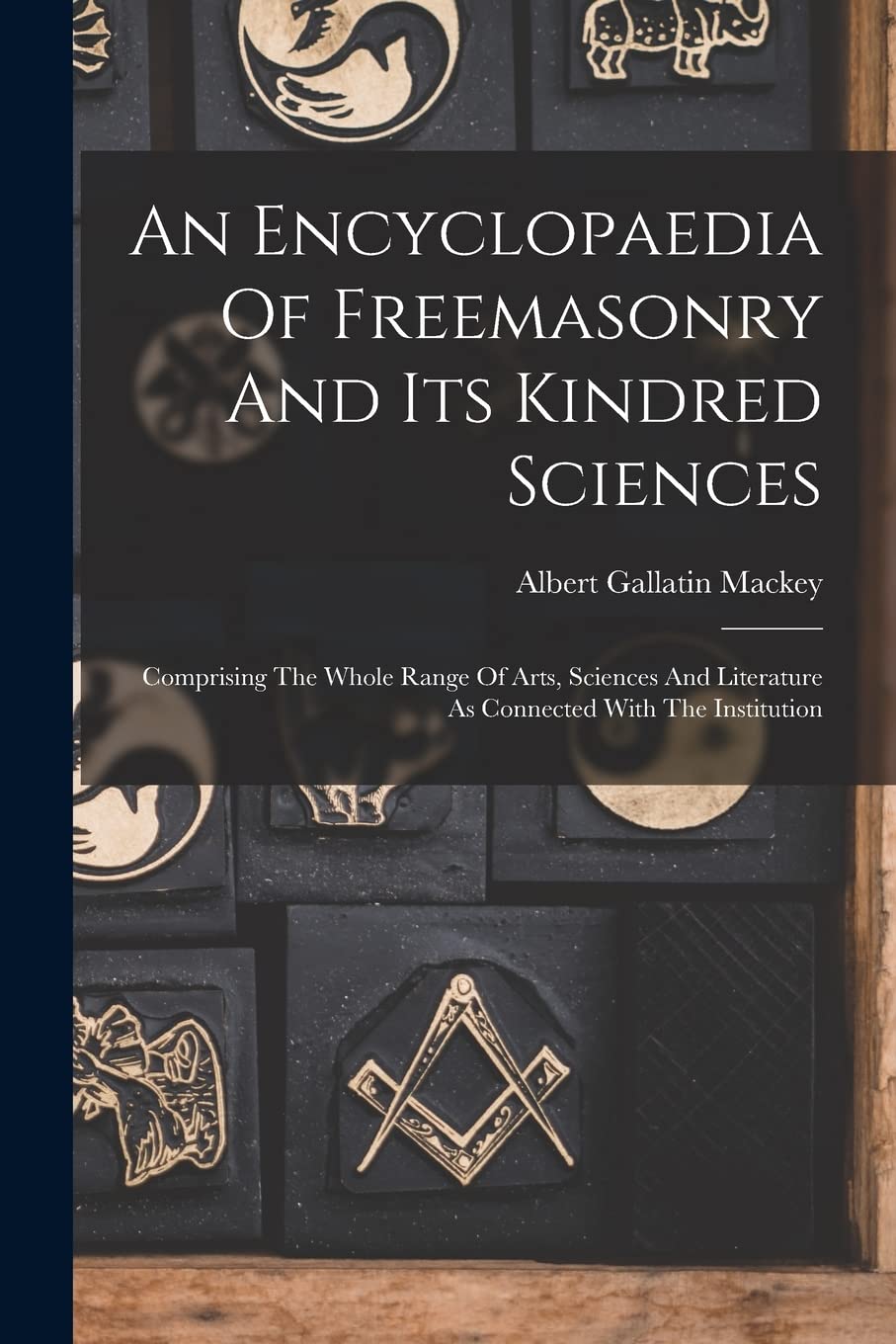 An Encyclopaedia Of Freemasonry And Its Kindred Sciences: Comprising The Whole Range Of Arts, Sciences And Literature As Connected With The Institution Books