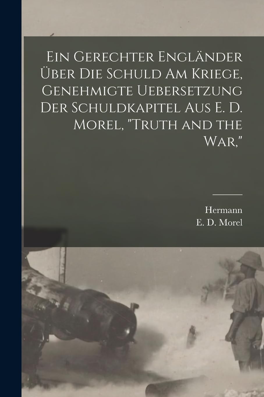 Ein gerechter Engländer über die schuld am kriege, genehmigte uebersetzung der schuldkapitel aus E. D. Morel, "Truth and the war," Politics & History