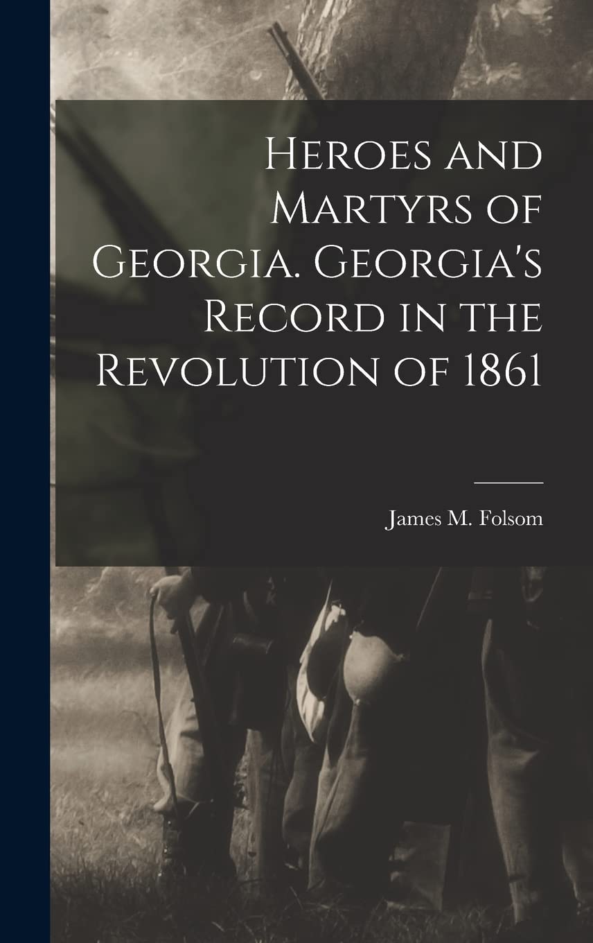 Heroes and Martyrs of Georgia. Georgia's Record in the Revolution of 1861 Politics & History