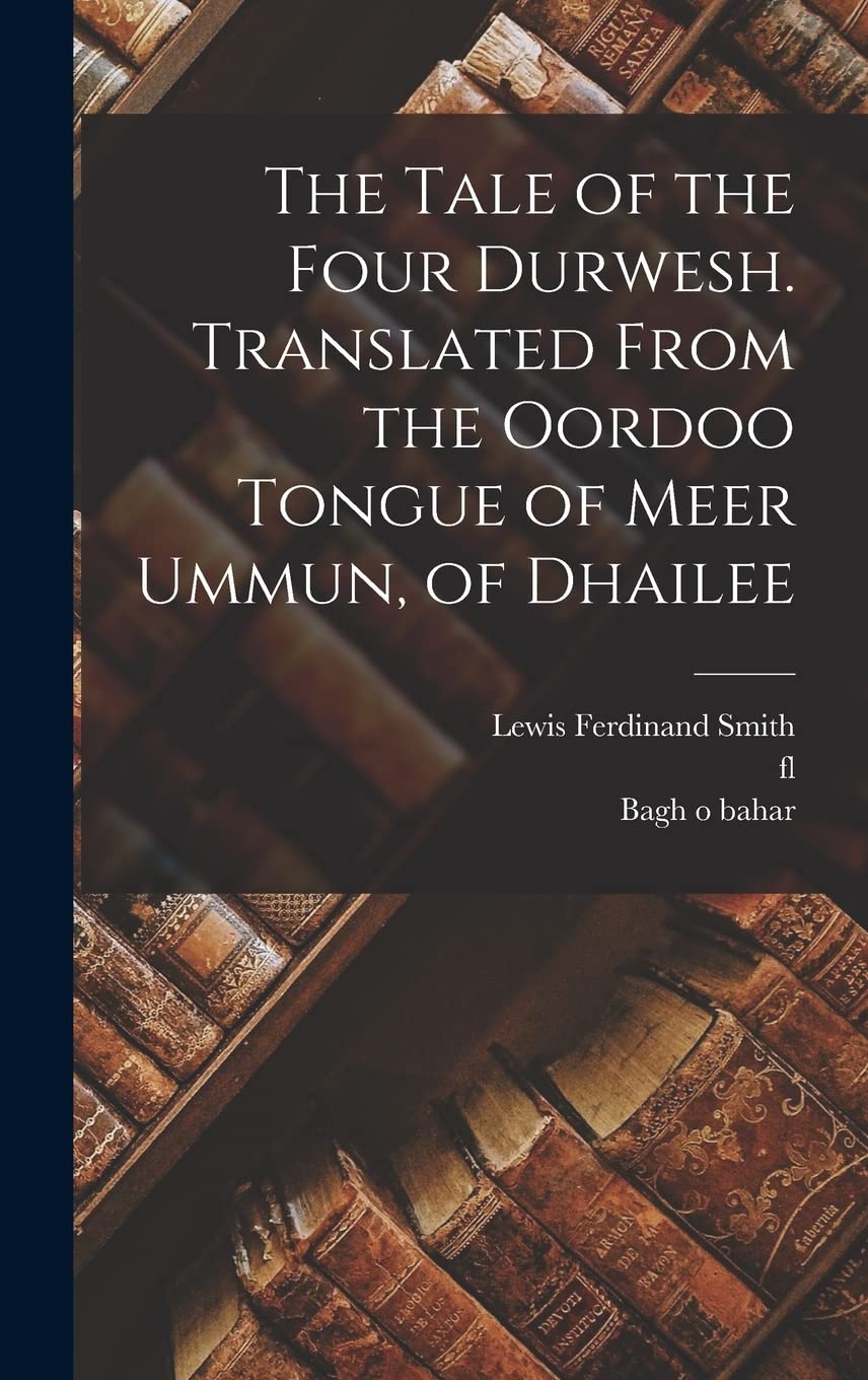 The Tale of the Four Durwesh. Translated From the Oordoo Tongue of Meer Ummun, of Dhailee Foreign Languages ​​& Dictionaries